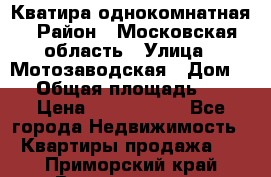 Кватира однокомнатная › Район ­ Московская область › Улица ­ Мотозаводская › Дом ­ 3 › Общая площадь ­ 35 › Цена ­ 2 500 000 - Все города Недвижимость » Квартиры продажа   . Приморский край,Владивосток г.